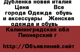 Дубленка новая италия › Цена ­ 15 000 - Все города Одежда, обувь и аксессуары » Женская одежда и обувь   . Калининградская обл.,Пионерский г.